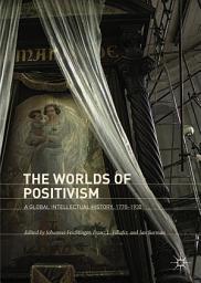 Icon image The Worlds of Positivism: A Global Intellectual History, 1770–1930