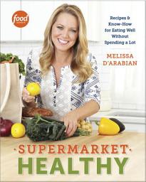 Icon image Supermarket Healthy: Recipes and Know-How for Eating Well Without Spending a Lot: A Cookbook
