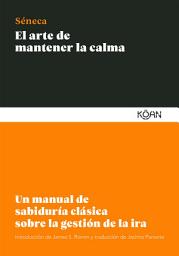 Icon image El arte de mantener la calma: Un manual de sabiduría clásica sobre la gestión de la ira