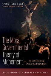 Icon image The Moral Governmental Theory of Atonement: Re-envisioning Penal Substitution
