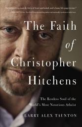 Icon image The Faith of Christopher Hitchens: The Restless Soul of the World's Most Notorious Atheist