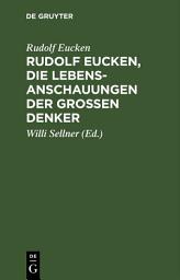 Icon image Rudolf Eucken, die Lebensanschauungen der großen Denker: Auswahl mit verknüpfendem Text. Zum Schulgebrauch und zum Selbststudium