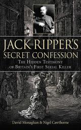 Icon image Jack the Ripper's Secret Confession: The Hidden Testimony of Britain's First Serial Killer