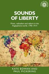 Icon image Sounds of liberty: Music, radicalism and reform in the Anglophone world, 1790–1914