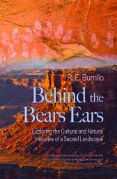 Icon image Behind the Bears Ears: Exploring the Cultural and Natural Histories of a Sacred Landscape