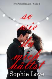 Icon image So wie du mich hältst (Riverton Romance – Band 4)