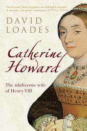 Icon image Catherine Howard: The Adulterous Wife of Henry VIII