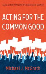 Icon image Acting for the Common Good: Social Justice in the Light of Catholic Social Teaching