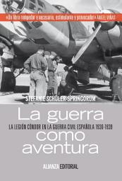 Icon image La guerra como aventura: La Legión Cóndor en la Guerra Civil española 1936-1939