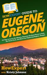 Icon image HowExpert Guide to Eugene, Oregon: 101 Tips to Learn the History, Discover the Best Places to Visit, Eat Great Food, and Have Fun Exploring Eugene, Oregon