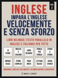 Icon image Inglese - Impara L'Inglese Velocemente e Senza Sforzo (Vol 2): Impara l'inglese con le storie iniziali, storie bilingue (testo parallelo in inglese e italiano) per principianti