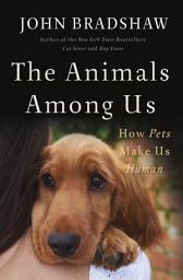 Icon image The Animals Among Us: How Pets Make Us Human