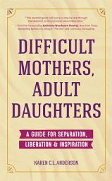 Icon image Difficult Mothers, Adult Daughters: A Guide For Separation, Liberation & Inspiration (Self care gift for women)