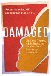 Icon image Damaged: Childhood Trauma, Adult Illness, and the Need for a Health Care Revolution