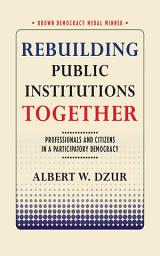 Icon image Rebuilding Public Institutions Together: Professionals and Citizens in a Participatory Democracy