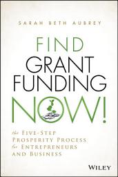 Icon image Find Grant Funding Now!: The Five-Step Prosperity Process for Entrepreneurs and Business