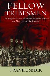 Icon image Fellow Tribesmen: The Image of Native Americans, National Identity, and Nazi Ideology in Germany