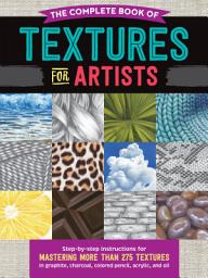 Icon image The Complete Book of Textures for Artists: Step-by-step instructions for mastering more than 275 textures in graphite, charcoal, colored pencil, acrylic, and oil