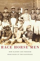 Icon image Race Horse Men: How Slavery and Freedom Were Made at the Racetrack