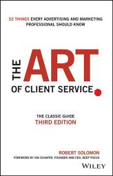 Icon image The Art of Client Service: The Classic Guide, Updated for Today's Marketers and Advertisers, Edition 3