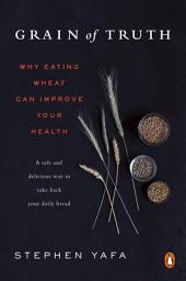 Icon image Grain of Truth: Why Eating Wheat Can Improve Your Health