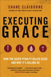 Icon image Executing Grace: How the Death Penalty Killed Jesus and Why It's Killing Us