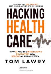 Icon image Hacking Healthcare: How AI and the Intelligence Revolution Will Reboot an Ailing System