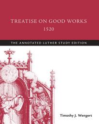 Icon image Treatise on Good Works, 1520: The Annotated Luther Study Edition