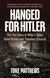 Icon image Hanged for Hitler: The True Story of Hitler's Spies, Karel Richter and Theodore Schurch.