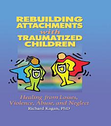 Icon image Rebuilding Attachments with Traumatized Children: Healing from Losses, Violence, Abuse, and Neglect