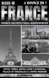 Icon image Made In France: French Architectural Masterpieces: Eiffel Tower, Notre-Dame Cathedral, Palace Of Versailles & Louvre Museum