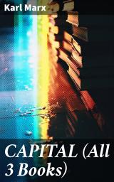 Icon image CAPITAL (All 3 Books): Unveiling the Inner Workings of Capitalism: A Detailed Marxist Analysis
