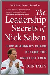 Icon image The Leadership Secrets of Nick Saban: How Alabama's Coach Became the Greatest Ever