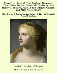 Icon image Three Heroines of New England Romance: Their true Stories herein set forth by Mrs Harriet Spoffard, Miss Louise Imogen Guiney, and Miss Alice Brown