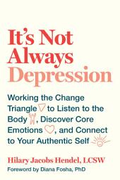 Icon image It's Not Always Depression: Working the Change Triangle to Listen to the Body, Discover Core Emotions, and Connect to Your Authentic Self