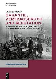 Icon image Garantie, Vertragsbruch und Reputation: Völkerrechtliche Praktiken und Kontroversen in der Frühen Neuzeit