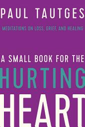 Icon image A Small Book for the Hurting Heart: Meditations on Loss, Grief, and Healing