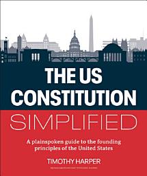 Icon image The U.S. Constitution Simplified: A plainspoken guide to the founding principles of the United States