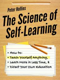 Icon image The Science of Self-Learning: How to Teach Yourself Anything, Learn More in Less Time, and Direct Your Own Education