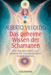 Icon image Das geheime Wissen der Schamanen: Wie wir uns selbst und andere mit Energiemedizin heilen können