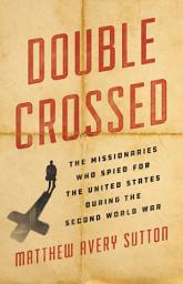 Icon image Double Crossed: The Missionaries Who Spied for the United States During the Second World War