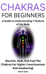 Icon image Chakras for Beginners: A Guide to Understanding 7 Chakras of the Body: Nourish, Heal, And Fuel The Chakras For Higher Consciousness And Awakening!