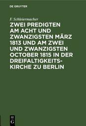 Icon image Zwei Predigten am acht und zwanzigsten März 1813 und am zwei und zwanzigsten October 1815 in der Dreifaltigkeitskirche zu Berlin