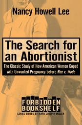Icon image The Search for an Abortionist: The Classic Study of How American Women Coped with Unwanted Pregnancy before Roe v. Wade