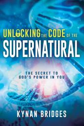 Icon image Unlocking the Code of the Supernatural: The Secret to God's Power in You