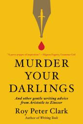 Icon image Murder Your Darlings: And Other Gentle Writing Advice from Aristotle to Zinsser