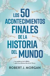 Icon image Los 50 acontecimientos finales de la historia del mundo: Las palabras de la Biblia sobre los últimos días de la tierra