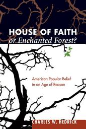 Icon image House of Faith or Enchanted Forest?: American Popular Belief in an Age of Reason
