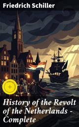 Icon image History of the Revolt of the Netherlands — Complete: Enriched edition. A Captivating Account of a Revolutionary Movement in 16th-Century Dutch History