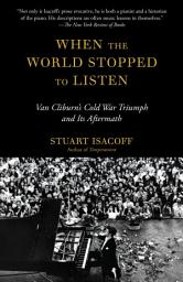 Icon image When the World Stopped to Listen: Van Cliburn's Cold War Triumph, and Its Aftermath